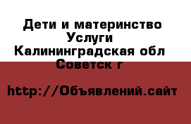 Дети и материнство Услуги. Калининградская обл.,Советск г.